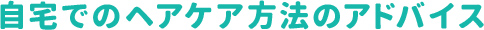 自宅でのヘアケア方法のアドバイス