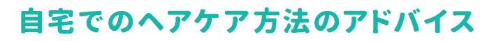 自宅でのヘアケア方法のアドバイス