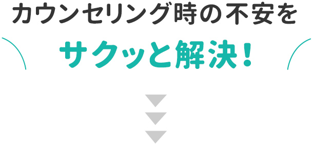 カウンセリング時の不安をサクッと解決!