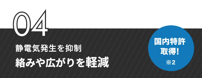 04　静電気発生を抑制　絡みや広がりを軽減