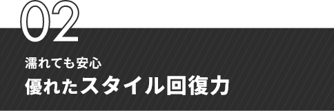 02 濡れても安心 優れたスタイル回復力