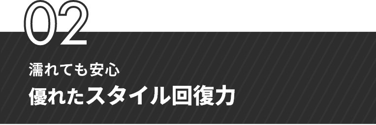02 濡れても安心 優れたスタイル回復力