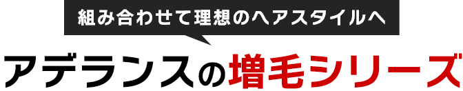 組み合わせて理想のヘアスタイルへ アデランスの増毛シリーズ