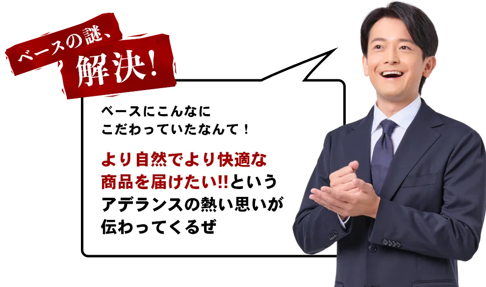 ベースの謎、解決！ベースにこんなにこだわっていたなんて！より自然でより快適な商品を届けたい!!というアデランスの熱い思いが伝わってくるぜ