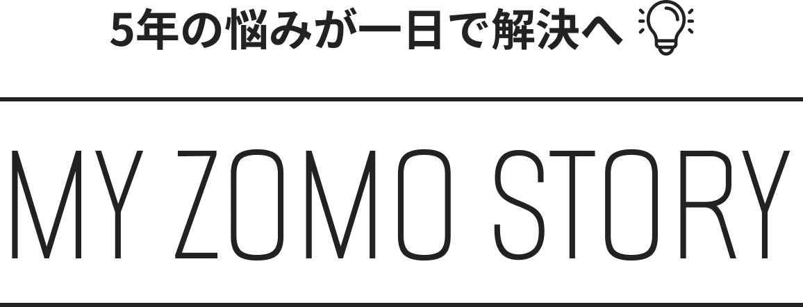 5年の悩みが一日で解決へ MY ZOMO STORY