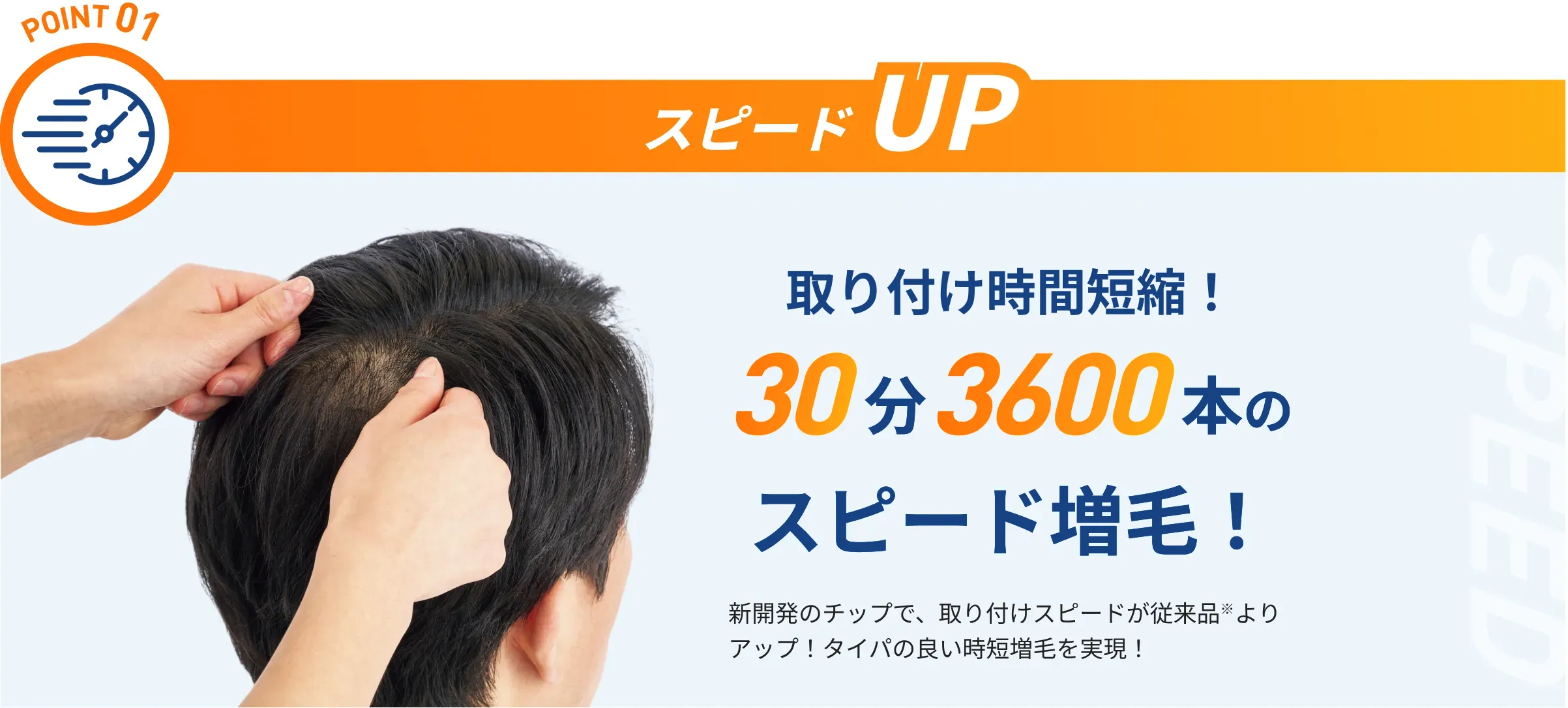POINT01 取り付け時間短縮！30分3600本のスピード増毛！ 新開発のチップで、取り付けスピードが従来品※よりアップ！タイパの良い時短増毛を実現！