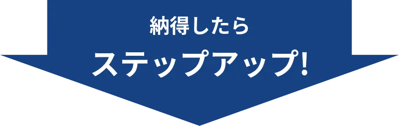 納得したらステップアップ!