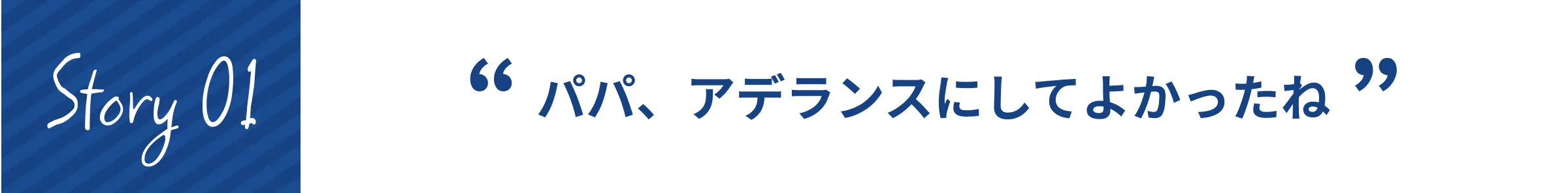 Story 01 パパ、アデランスにしてよかったね