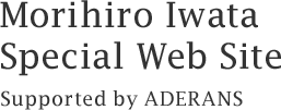 Morihiro Iwata　Special Web Site　Supported by ADERANS